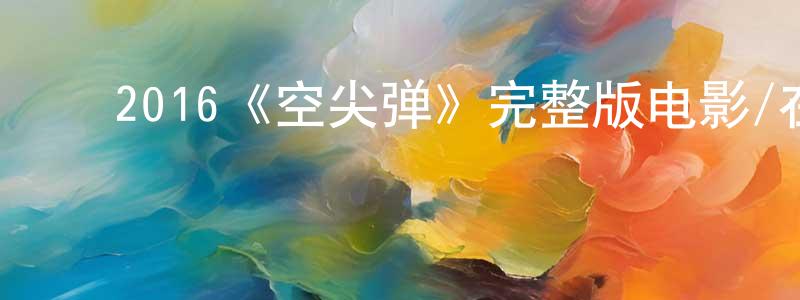 ﻿2016《空尖弹》完整版电影/在线观看/百度云-美剧天堂 ﻿陈荣清的blog